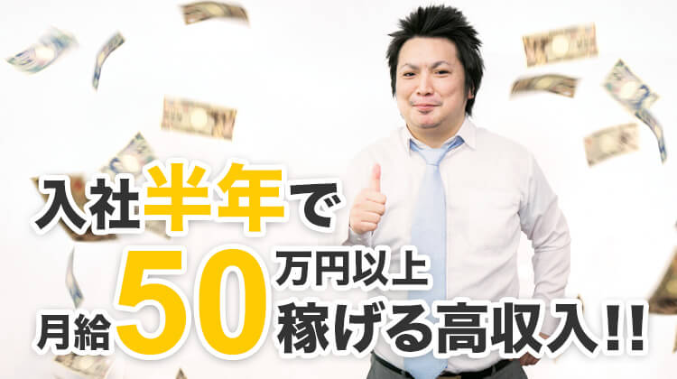 入社半年で月給50万円以上稼げる高収入！！